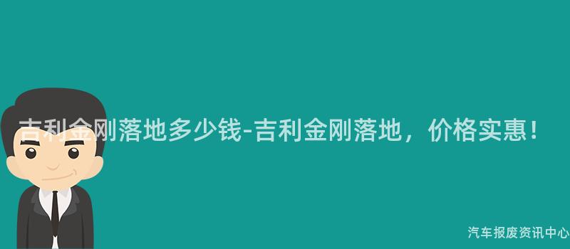 吉利金刚落地多少钱-吉利金刚落地，价格实惠！