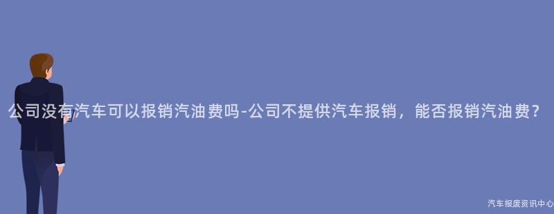 公司没有汽车可以报销汽油费吗-公司不提供汽车报销，能否报销汽油费？