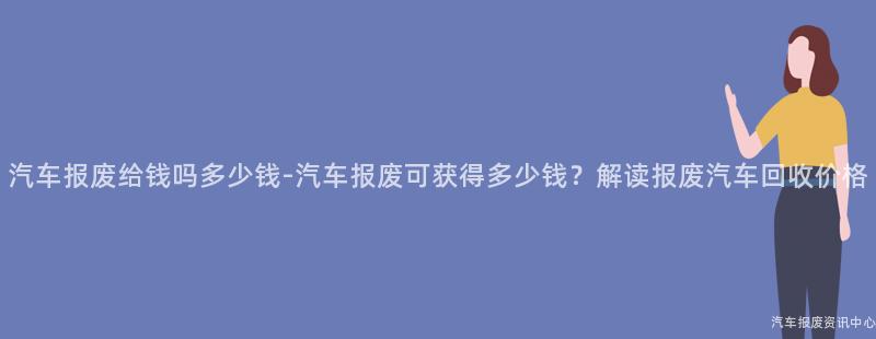 汽车报废给钱吗多少钱-汽车报废可获得多少钱？解读报废汽车回收价格