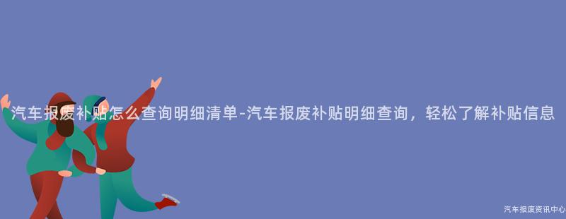 汽车报废补贴怎么查询明细清单-汽车报废补贴明细查询，轻松了解补贴信息