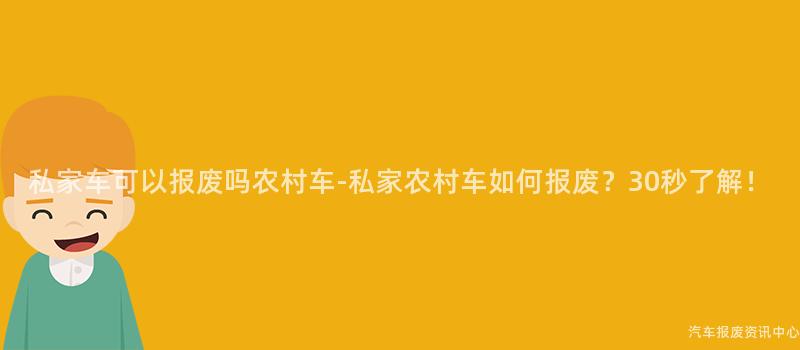 私家车可以报废吗农村车-私家农村车如何报废？30秒了解！