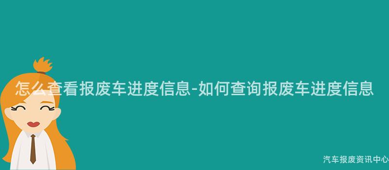 怎么查看报废车进度信息-如何查询报废车进度信息