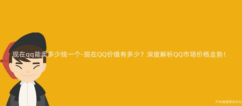 现在qq能卖多少钱一个-现在QQ价值有多少？深度解析QQ市场价格走势！