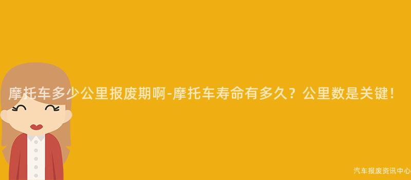摩托车多少公里报废期啊-摩托车寿命有多久？公里数是关键！
