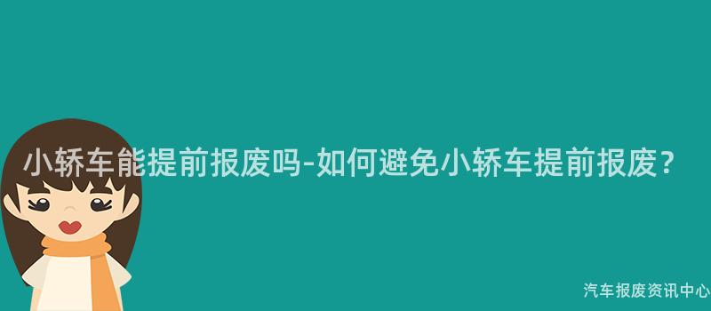 小轿车能提前报废吗-如何避免小轿车提前报废？