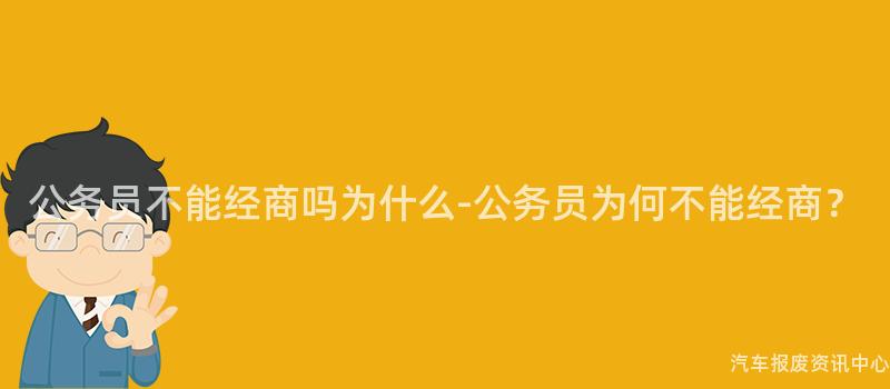 公务员不能经商吗为什么-公务员为何不能经商？