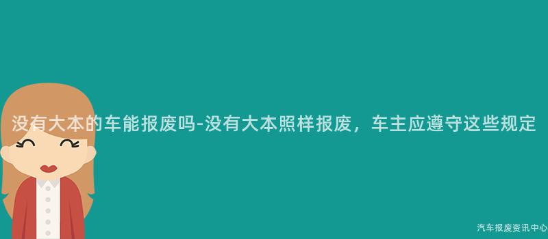 没有大本的车能报废吗-没有大本照样报废，车主应遵守这些规定