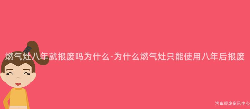 燃气灶八年就报废吗为什么-为什么燃气灶只能使用八年后报废