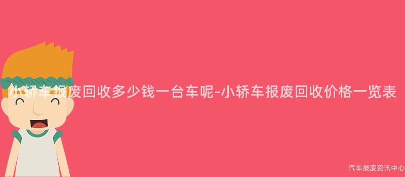 小轿车报废回收多少钱一台车呢-小轿车报废回收价格一览表
