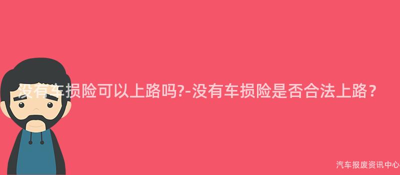 没有车损险可以上路吗?-没有车损险是否合法上路？