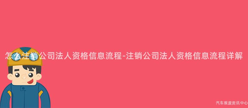 怎么注销公司法人资格信息流程-注销公司法人资格信息流程详解