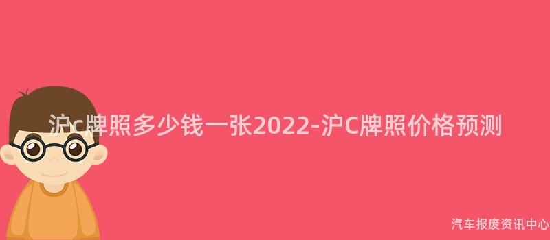 沪c牌照多少钱一张2022-沪C牌照价格预测
