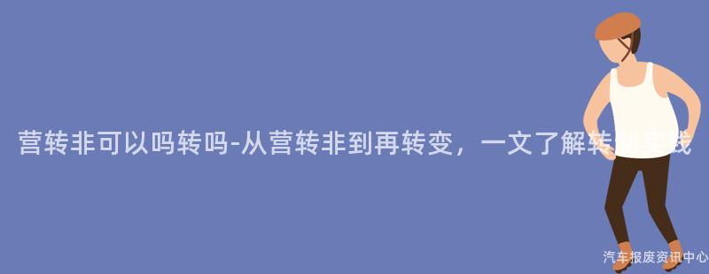 营转非可以吗转吗-从营转非到再转变，一文了解转制实践