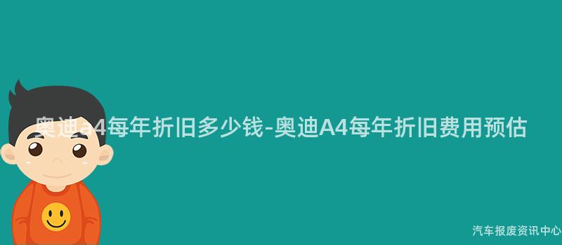 奥迪a4每年折旧多少钱-奥迪A4每年折旧费用预估