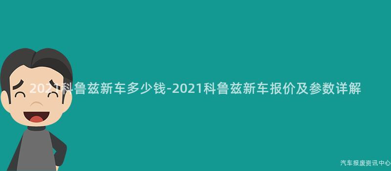 2021科鲁兹新车多少钱-2021科鲁兹新车报价及参数详解