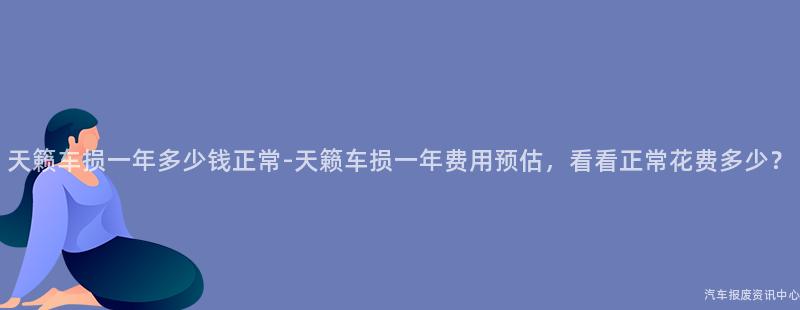 天籁车损一年多少钱正常-天籁车损一年费用预估，看看正常花费多少？
