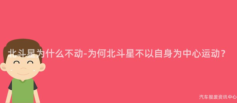北斗星为什么不动-为何北斗星不以自身为中心运动？