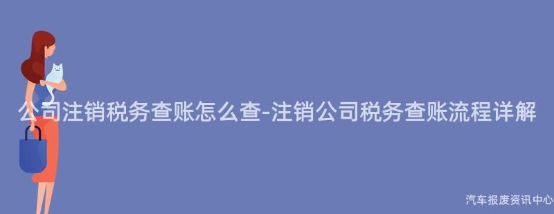 公司注销税务查账怎么查-注销公司税务查账流程详解