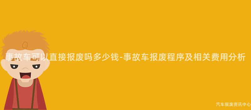 事故车可以直接报废吗多少钱-事故车报废程序及相关费用分析