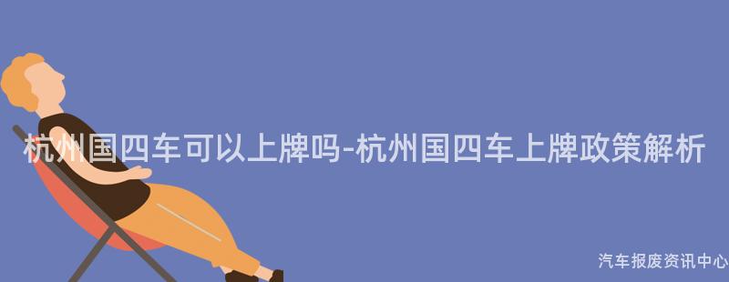 杭州国四车可以上牌吗-杭州国四车上牌政策解析