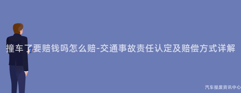撞车了要赔钱吗怎么赔-交通事故责任认定及赔偿方式详解