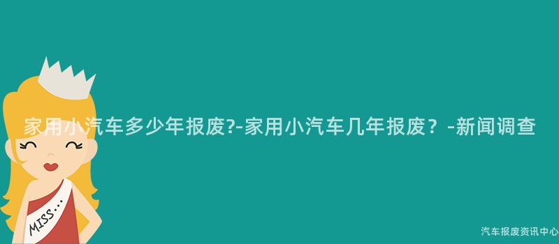 家用小汽车多少年报废?-家用小汽车几年报废？-新闻调查