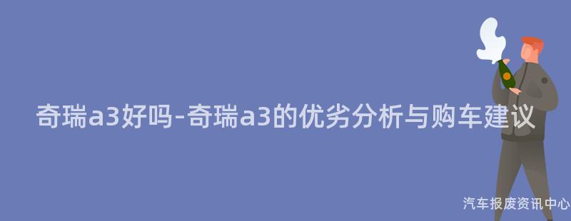 奇瑞a3好吗-奇瑞a3的优劣分析与购车建议