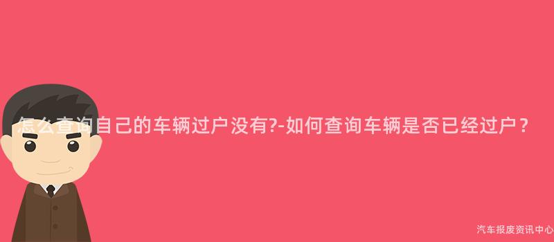 怎么查询自己的车辆过户没有?-如何查询车辆是否已经过户？