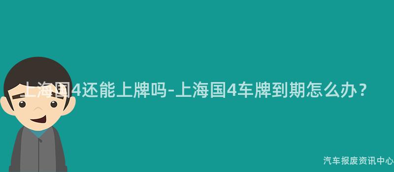 上海国4还能上牌吗-上海国4车牌到期怎么办？