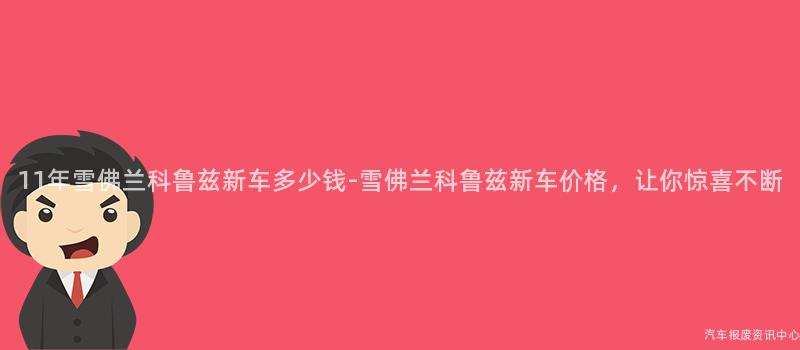 11年雪佛兰科鲁兹新车多少钱-雪佛兰科鲁兹新车价格，让你惊喜不断
