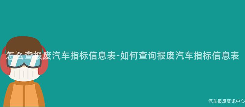 怎么查报废汽车指标信息表-如何查询报废汽车指标信息表