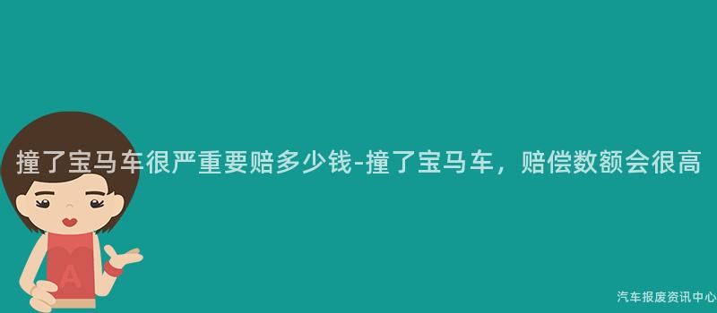 撞了宝马车很严重要赔多少钱-撞了宝马车，赔偿数额会很高