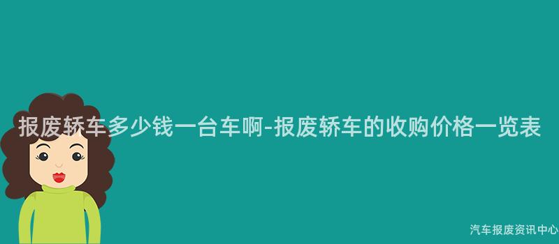 报废轿车多少钱一台车啊-报废轿车的收购价格一览表