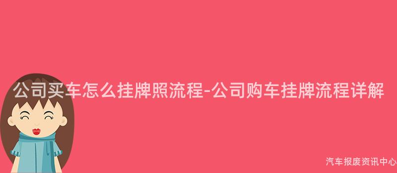 公司买车怎么挂牌照流程-公司购车挂牌流程详解