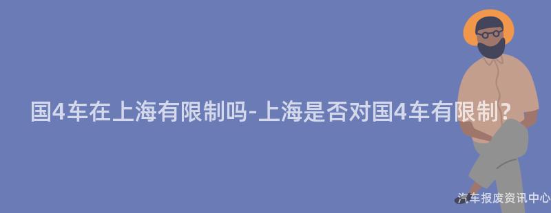 国4车在上海有限制吗-上海是否对国4车有限制？
