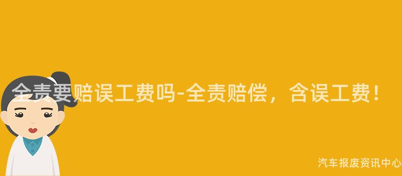 全责要赔误工费吗-全责赔偿，含误工费！