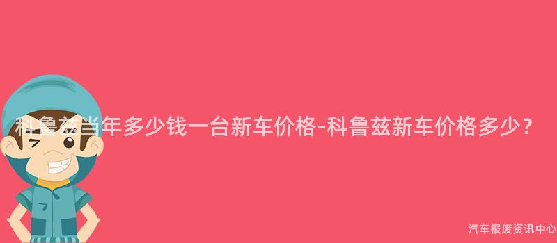 科鲁兹当年多少钱一台新车价格-科鲁兹新车价格多少？