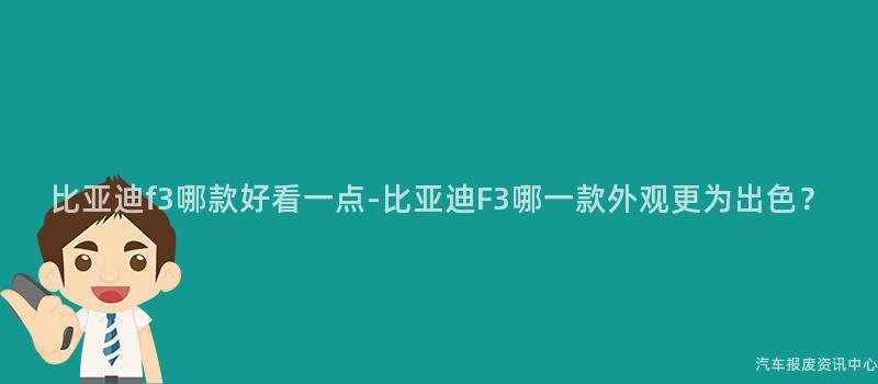比亚迪f3哪款好看一点-比亚迪F3哪一款外观更为出色？