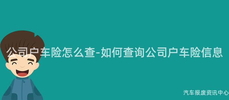 公司户车险怎么查-如何查询公司户车险信息