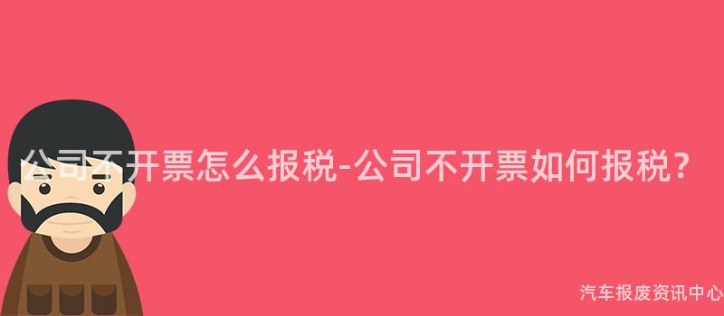 公司不开票怎么报税-公司不开票如何报税？