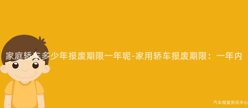 家庭轿车多少年报废期限一年呢-家用轿车报废期限：一年内