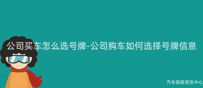 公司买车怎么选号牌-公司购车如何选择号牌信息