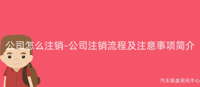 公司怎么注销-公司注销流程及注意事项简介