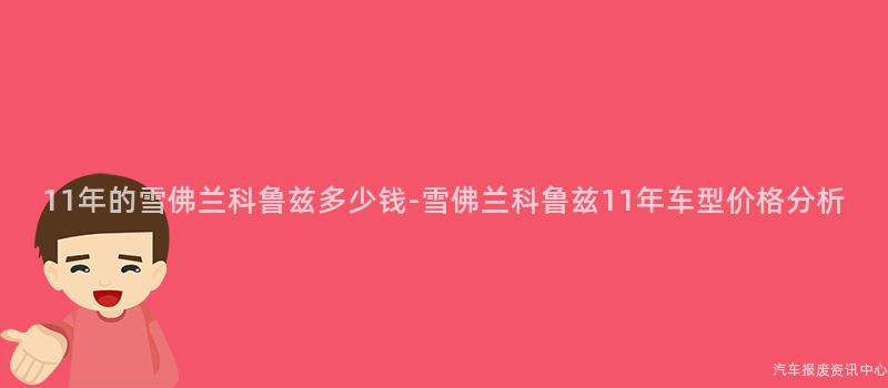 11年的雪佛兰科鲁兹多少钱-雪佛兰科鲁兹11年车型价格分析