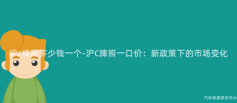 沪c牌照多少钱一个-沪C牌照一口价：新政策下的市场变化