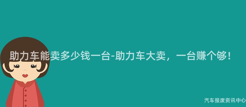 助力车能卖多少钱一台-助力车大卖，一台赚个够！