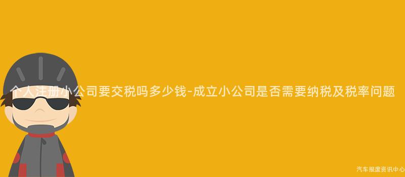 个人注册小公司要交税吗多少钱-成立小公司是否需要纳税及税率问题