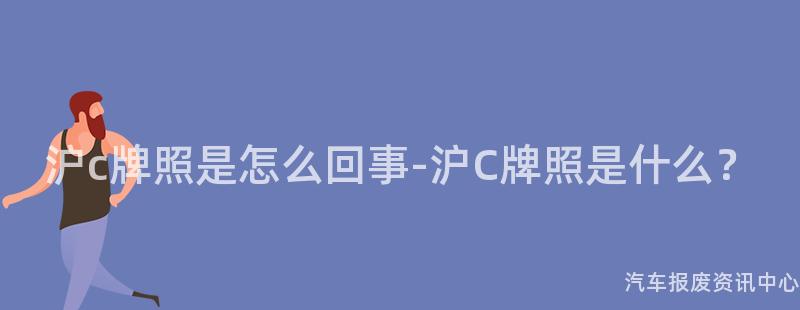 沪c牌照是怎么回事-沪C牌照是什么？