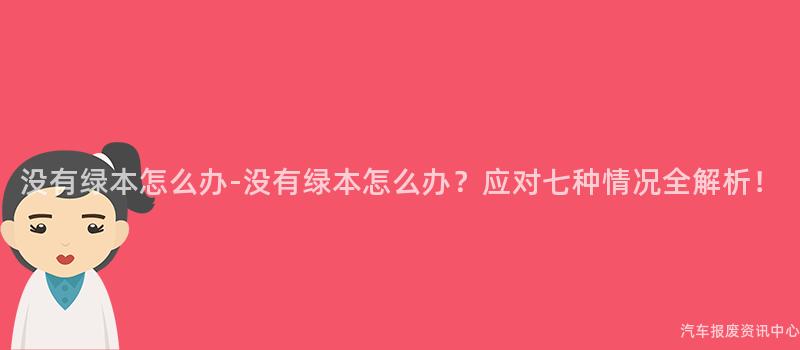 没有绿本怎么办-没有绿本怎么办？应对七种情况全解析！