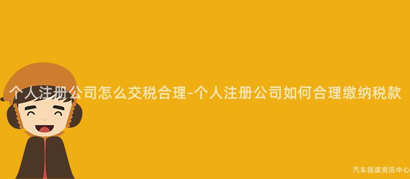 个人注册公司怎么交税合理-个人注册公司如何合理缴纳税款